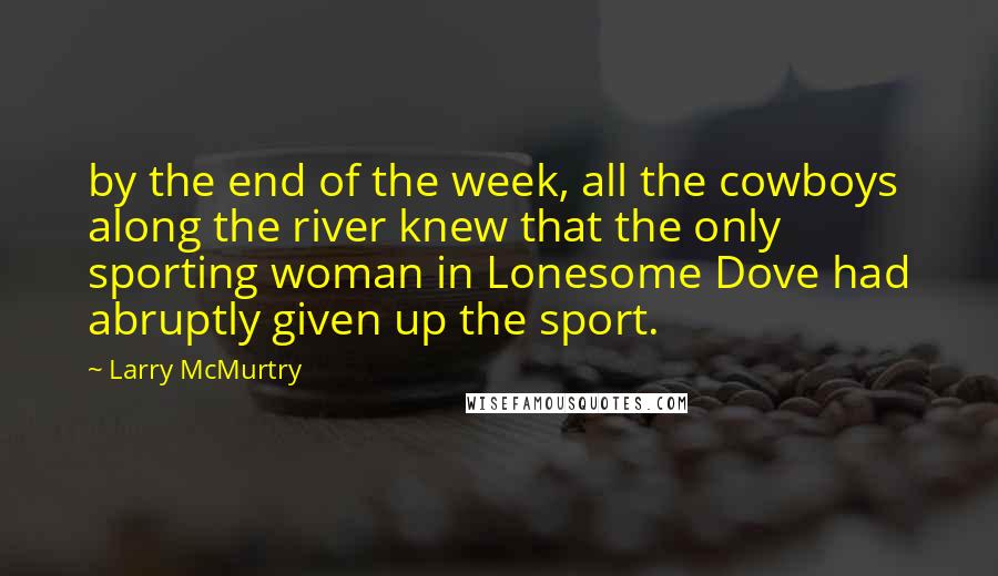 Larry McMurtry Quotes: by the end of the week, all the cowboys along the river knew that the only sporting woman in Lonesome Dove had abruptly given up the sport.