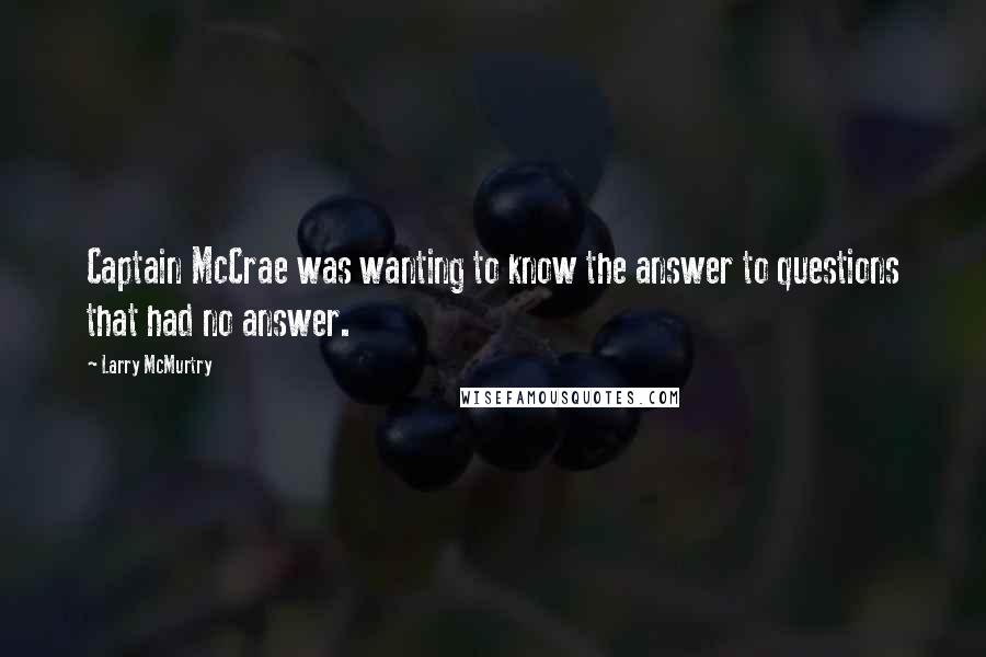 Larry McMurtry Quotes: Captain McCrae was wanting to know the answer to questions that had no answer.