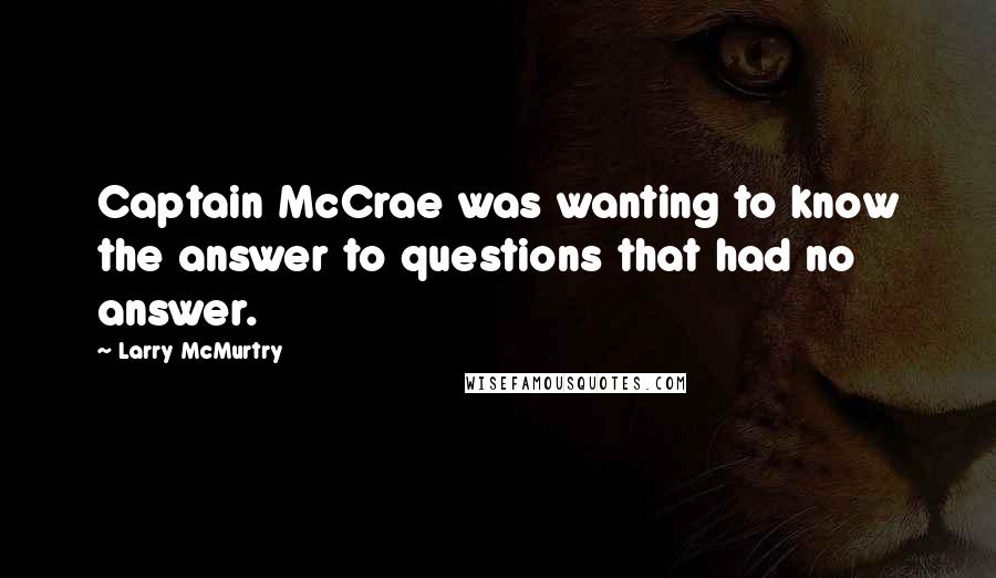 Larry McMurtry Quotes: Captain McCrae was wanting to know the answer to questions that had no answer.