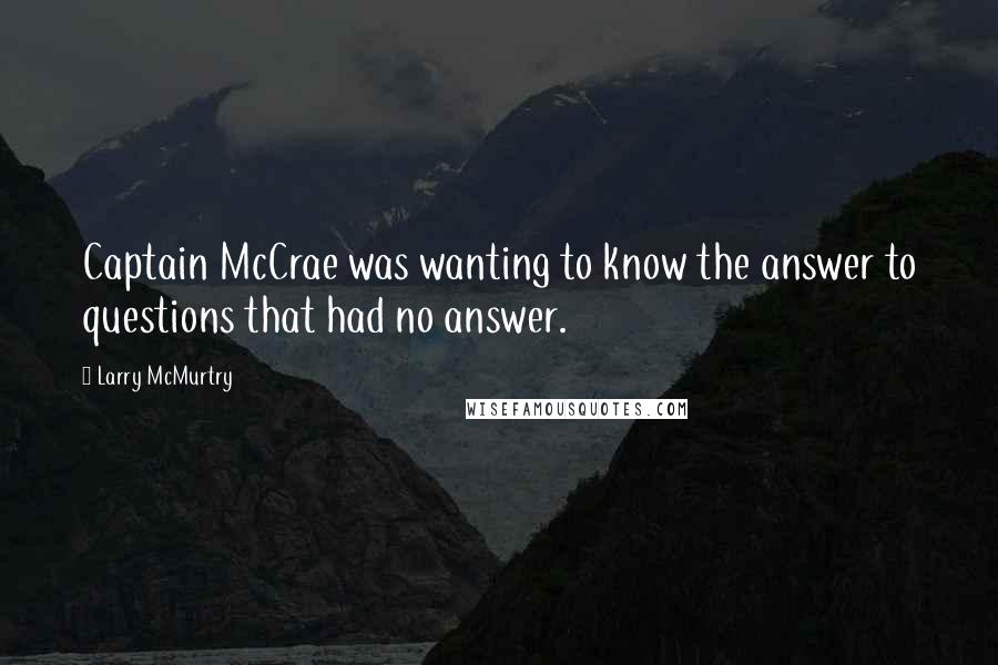 Larry McMurtry Quotes: Captain McCrae was wanting to know the answer to questions that had no answer.