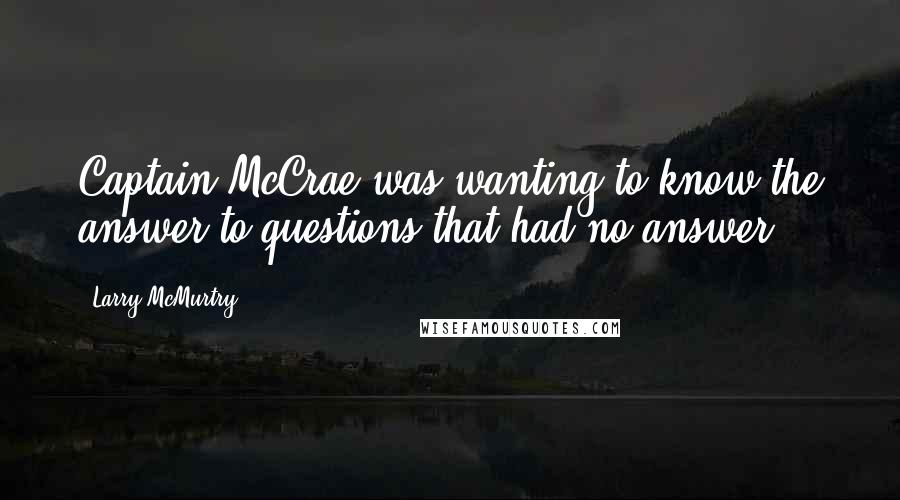 Larry McMurtry Quotes: Captain McCrae was wanting to know the answer to questions that had no answer.