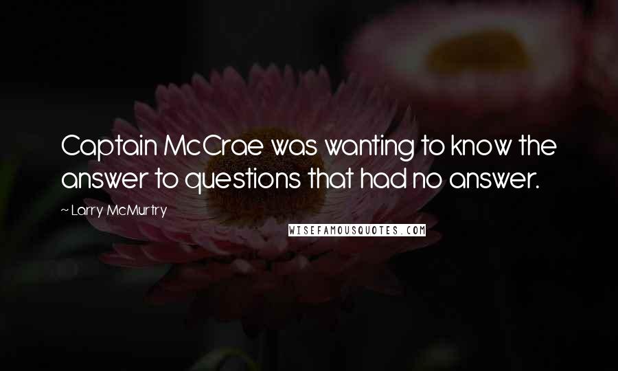 Larry McMurtry Quotes: Captain McCrae was wanting to know the answer to questions that had no answer.