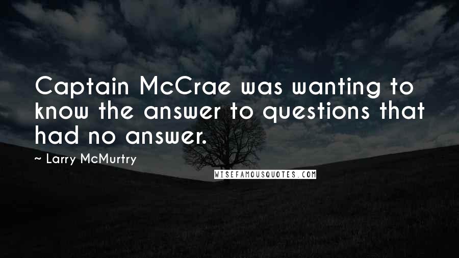 Larry McMurtry Quotes: Captain McCrae was wanting to know the answer to questions that had no answer.