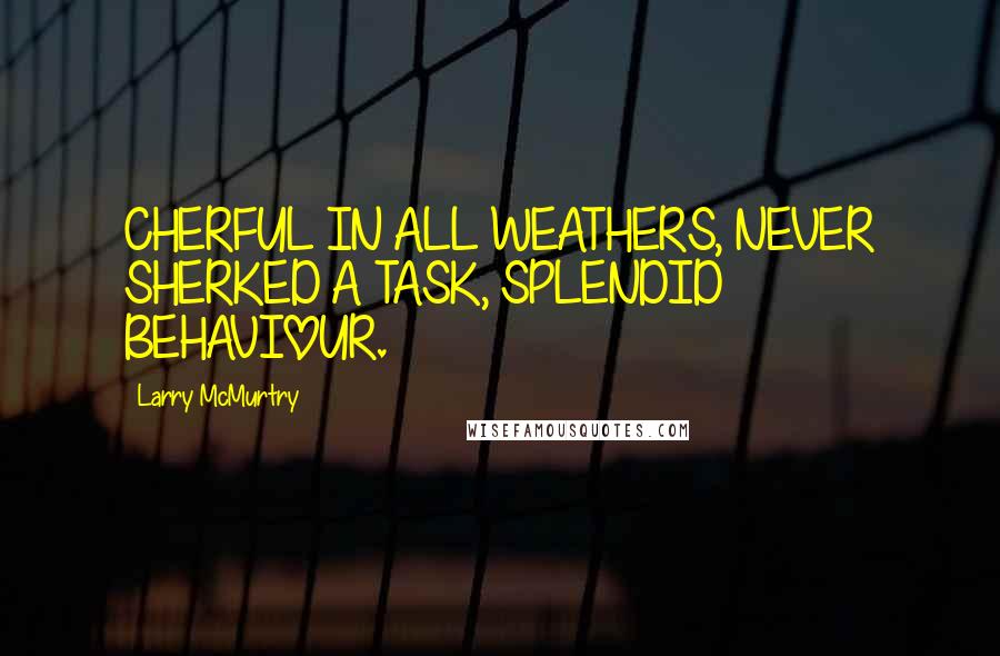 Larry McMurtry Quotes: CHERFUL IN ALL WEATHERS, NEVER SHERKED A TASK, SPLENDID BEHAVIOUR.