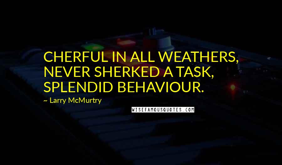 Larry McMurtry Quotes: CHERFUL IN ALL WEATHERS, NEVER SHERKED A TASK, SPLENDID BEHAVIOUR.