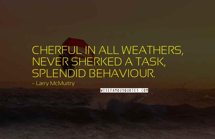 Larry McMurtry Quotes: CHERFUL IN ALL WEATHERS, NEVER SHERKED A TASK, SPLENDID BEHAVIOUR.