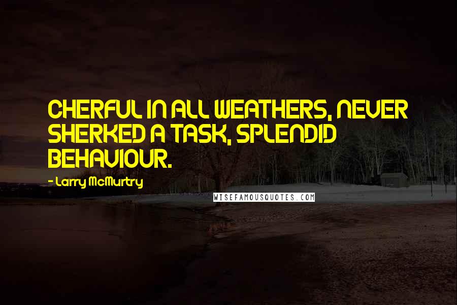 Larry McMurtry Quotes: CHERFUL IN ALL WEATHERS, NEVER SHERKED A TASK, SPLENDID BEHAVIOUR.