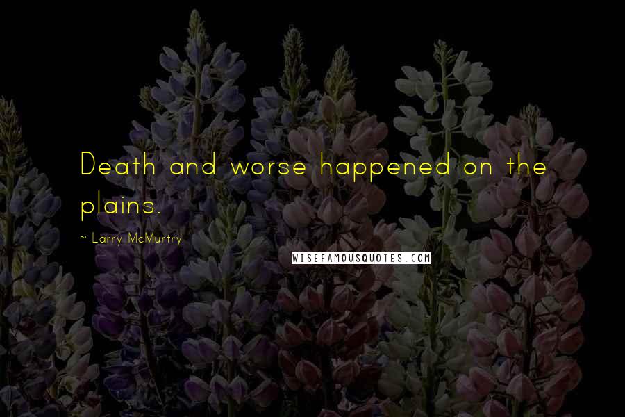 Larry McMurtry Quotes: Death and worse happened on the plains.