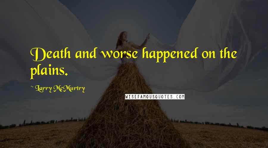 Larry McMurtry Quotes: Death and worse happened on the plains.