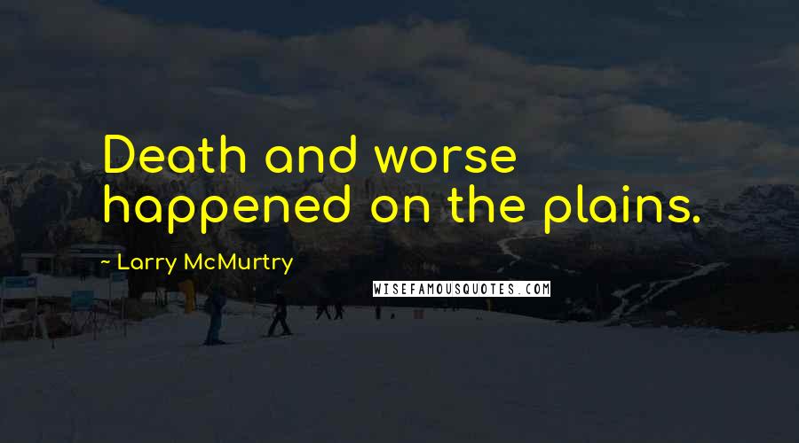 Larry McMurtry Quotes: Death and worse happened on the plains.