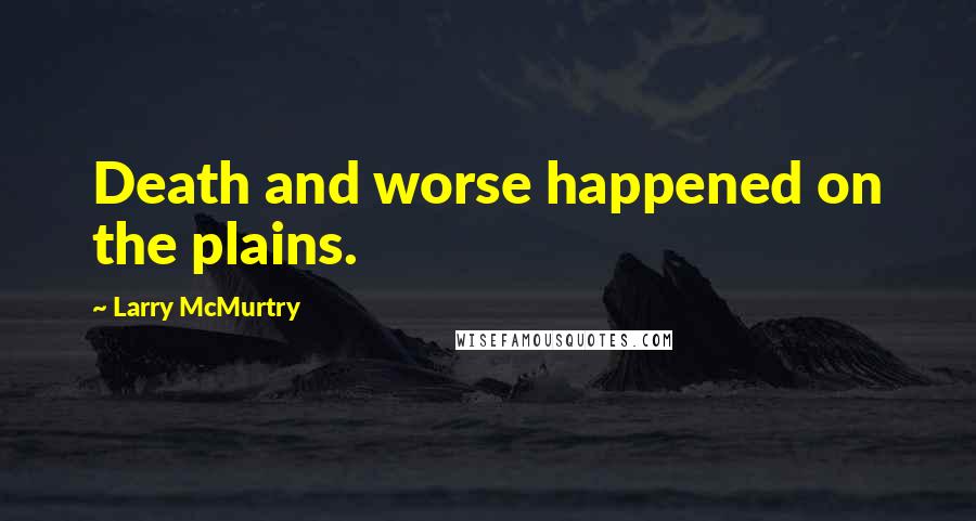 Larry McMurtry Quotes: Death and worse happened on the plains.