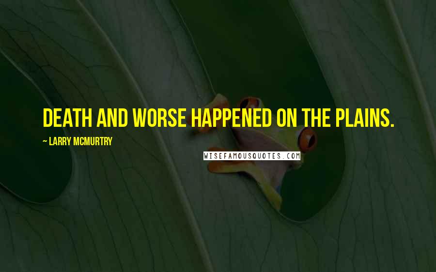 Larry McMurtry Quotes: Death and worse happened on the plains.