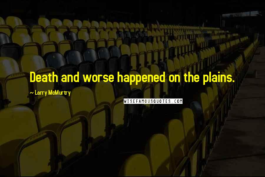 Larry McMurtry Quotes: Death and worse happened on the plains.