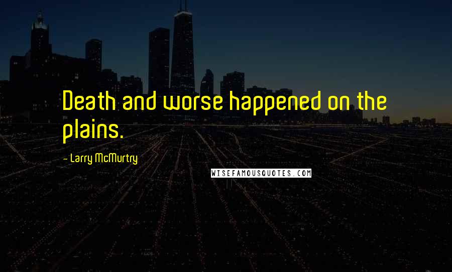 Larry McMurtry Quotes: Death and worse happened on the plains.