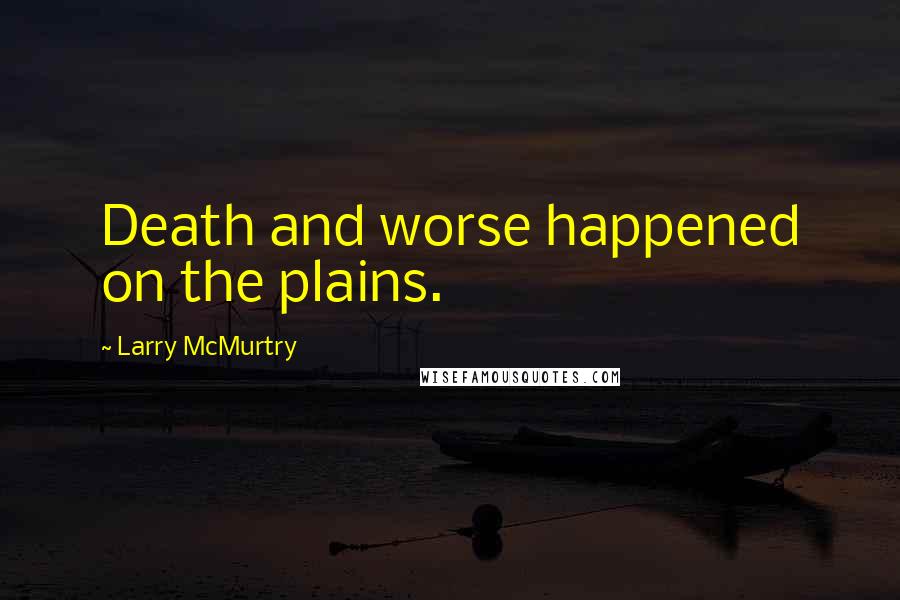 Larry McMurtry Quotes: Death and worse happened on the plains.