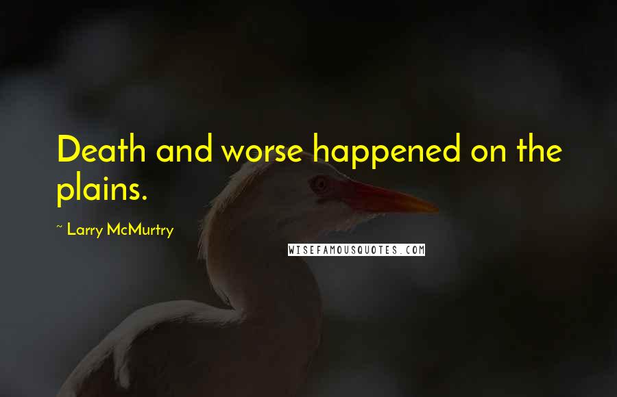 Larry McMurtry Quotes: Death and worse happened on the plains.