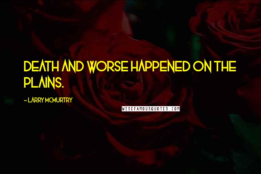 Larry McMurtry Quotes: Death and worse happened on the plains.