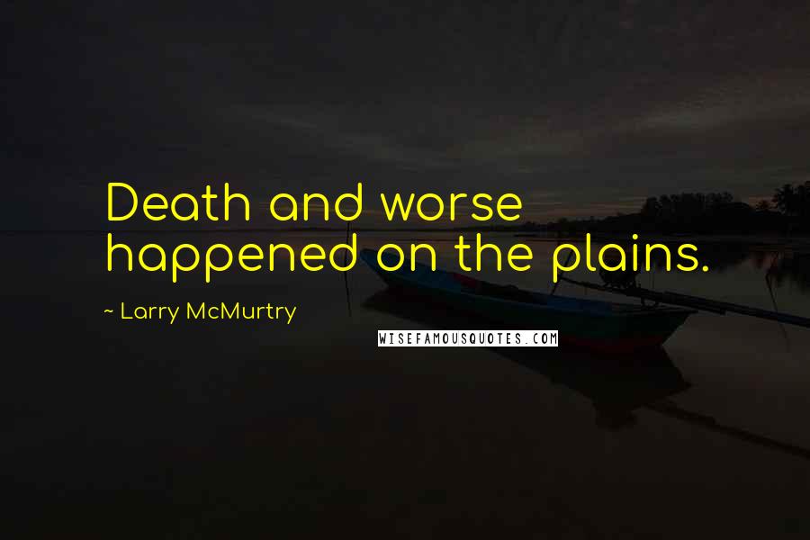 Larry McMurtry Quotes: Death and worse happened on the plains.