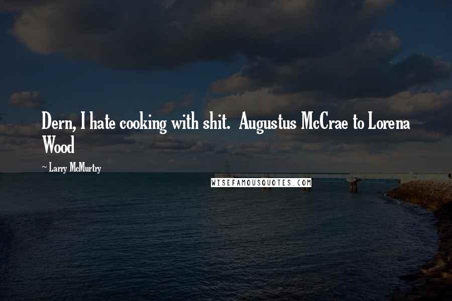 Larry McMurtry Quotes: Dern, I hate cooking with shit.  Augustus McCrae to Lorena Wood
