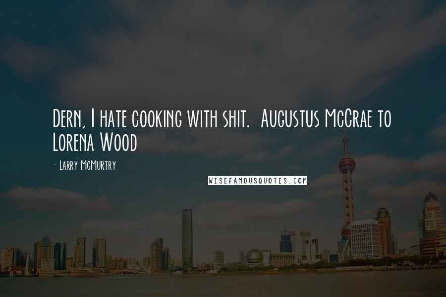 Larry McMurtry Quotes: Dern, I hate cooking with shit.  Augustus McCrae to Lorena Wood