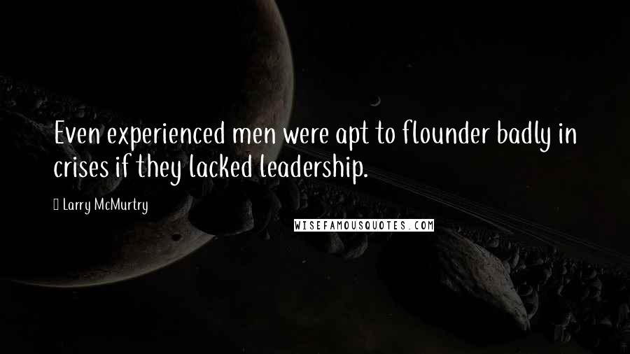 Larry McMurtry Quotes: Even experienced men were apt to flounder badly in crises if they lacked leadership.