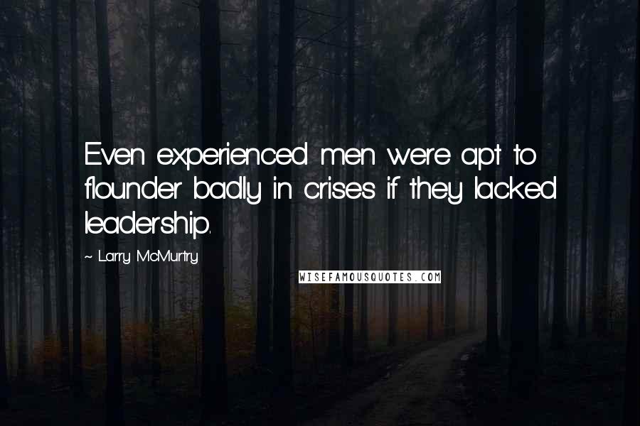 Larry McMurtry Quotes: Even experienced men were apt to flounder badly in crises if they lacked leadership.