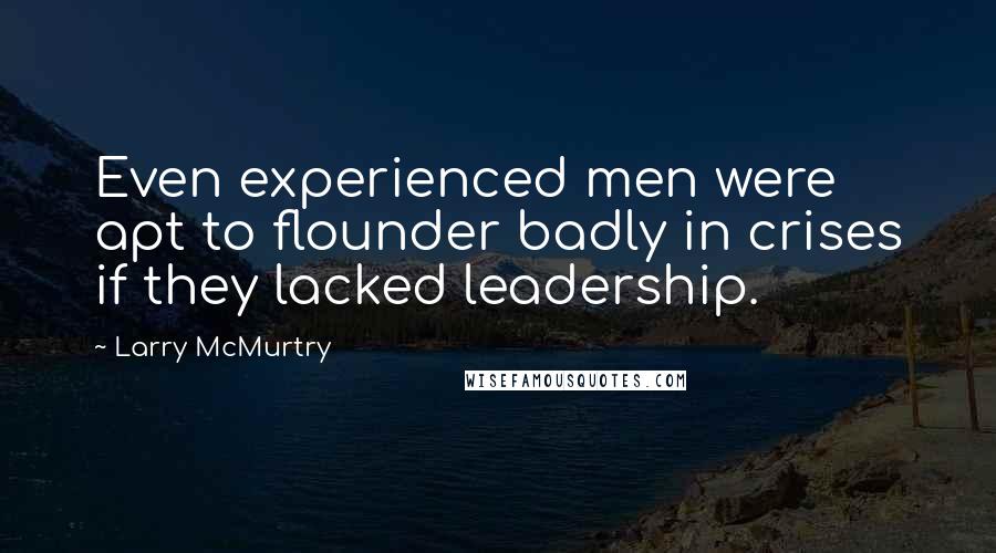 Larry McMurtry Quotes: Even experienced men were apt to flounder badly in crises if they lacked leadership.