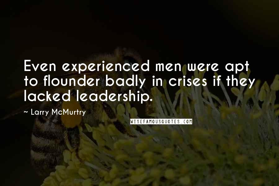 Larry McMurtry Quotes: Even experienced men were apt to flounder badly in crises if they lacked leadership.