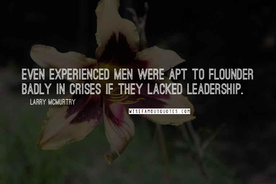 Larry McMurtry Quotes: Even experienced men were apt to flounder badly in crises if they lacked leadership.