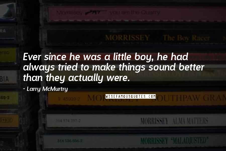 Larry McMurtry Quotes: Ever since he was a little boy, he had always tried to make things sound better than they actually were.
