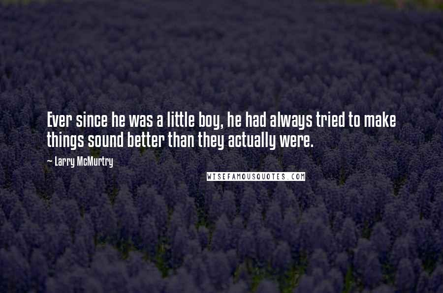 Larry McMurtry Quotes: Ever since he was a little boy, he had always tried to make things sound better than they actually were.