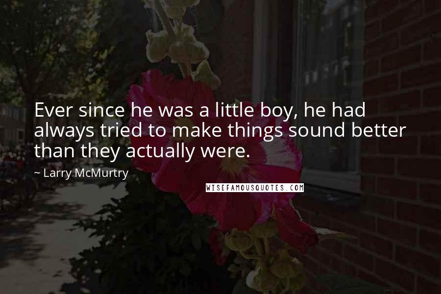 Larry McMurtry Quotes: Ever since he was a little boy, he had always tried to make things sound better than they actually were.