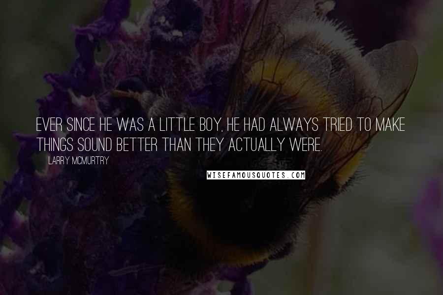Larry McMurtry Quotes: Ever since he was a little boy, he had always tried to make things sound better than they actually were.