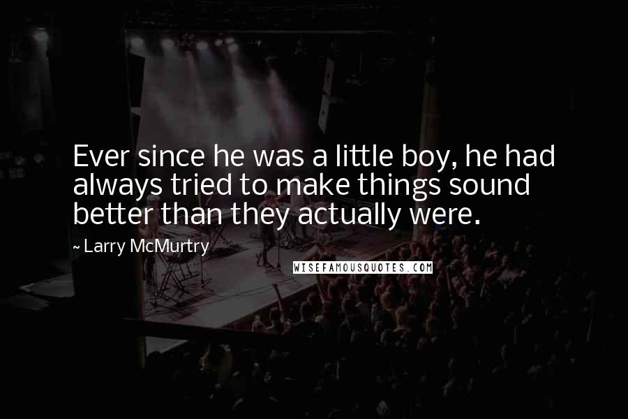 Larry McMurtry Quotes: Ever since he was a little boy, he had always tried to make things sound better than they actually were.