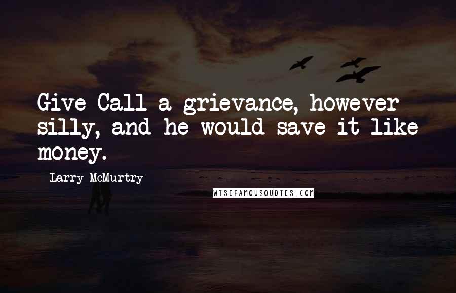 Larry McMurtry Quotes: Give Call a grievance, however silly, and he would save it like money.