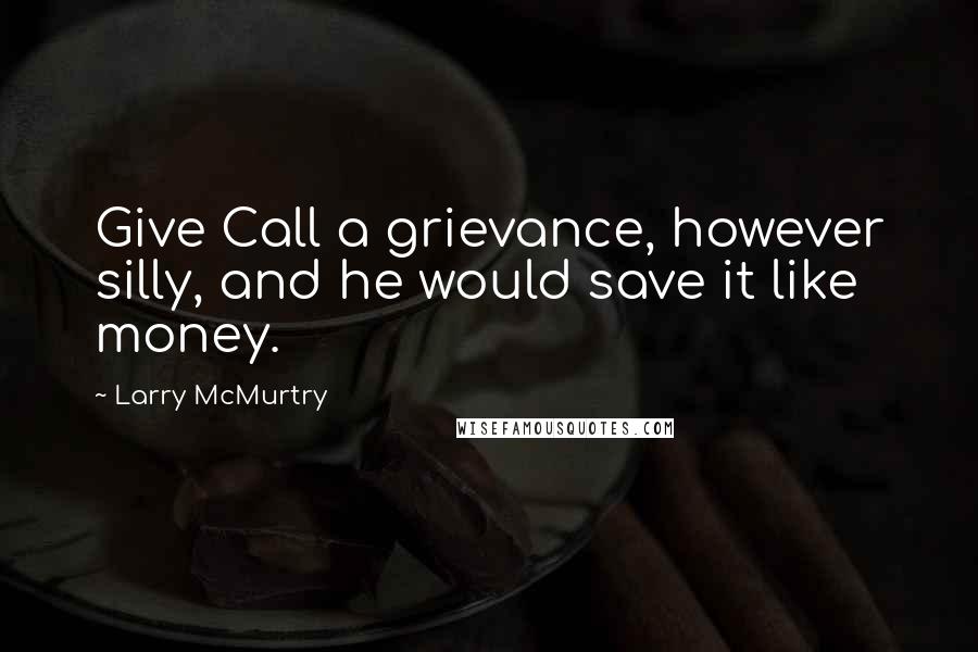 Larry McMurtry Quotes: Give Call a grievance, however silly, and he would save it like money.