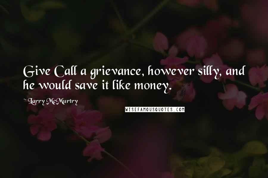 Larry McMurtry Quotes: Give Call a grievance, however silly, and he would save it like money.