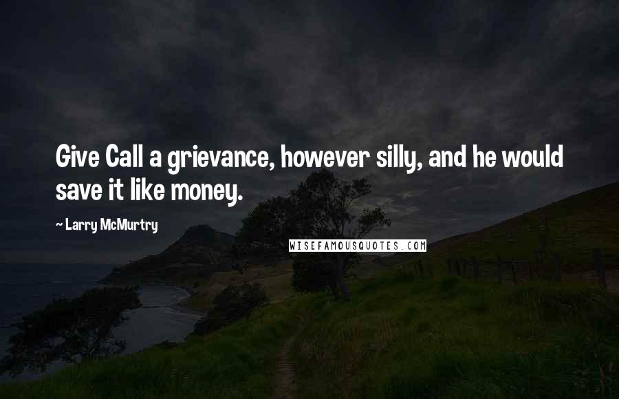 Larry McMurtry Quotes: Give Call a grievance, however silly, and he would save it like money.