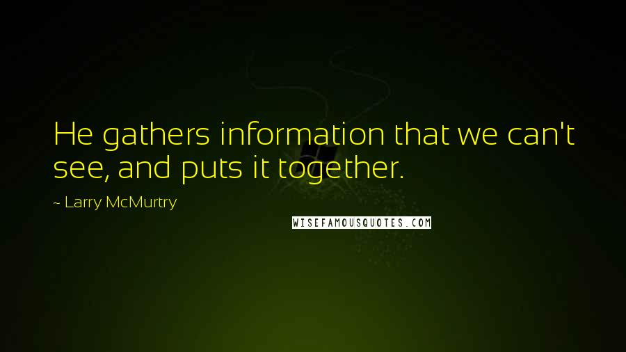 Larry McMurtry Quotes: He gathers information that we can't see, and puts it together.