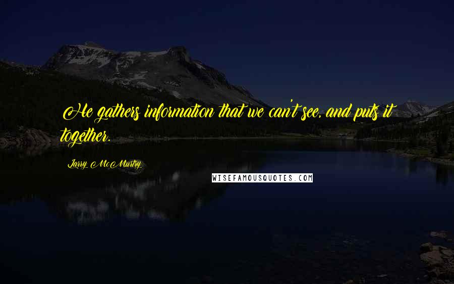 Larry McMurtry Quotes: He gathers information that we can't see, and puts it together.