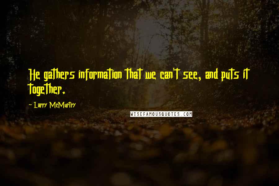 Larry McMurtry Quotes: He gathers information that we can't see, and puts it together.