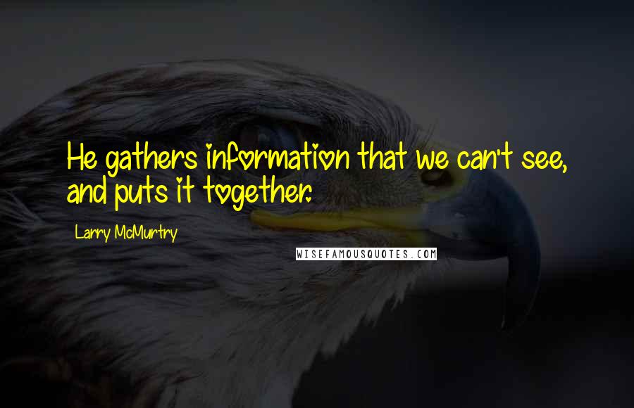 Larry McMurtry Quotes: He gathers information that we can't see, and puts it together.