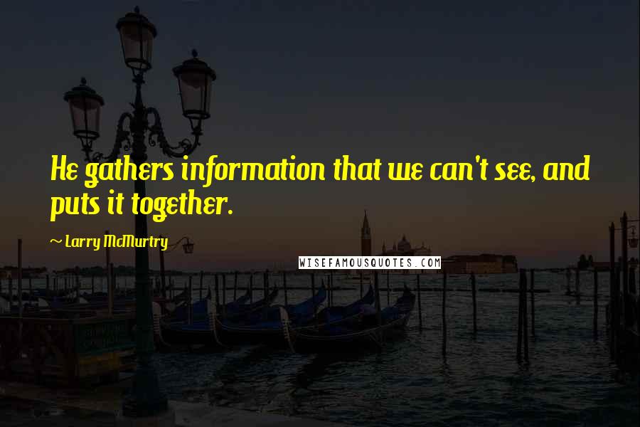 Larry McMurtry Quotes: He gathers information that we can't see, and puts it together.