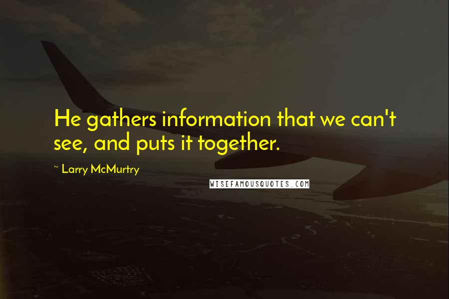 Larry McMurtry Quotes: He gathers information that we can't see, and puts it together.