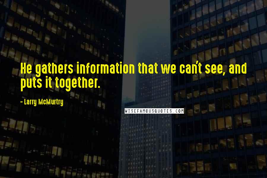 Larry McMurtry Quotes: He gathers information that we can't see, and puts it together.