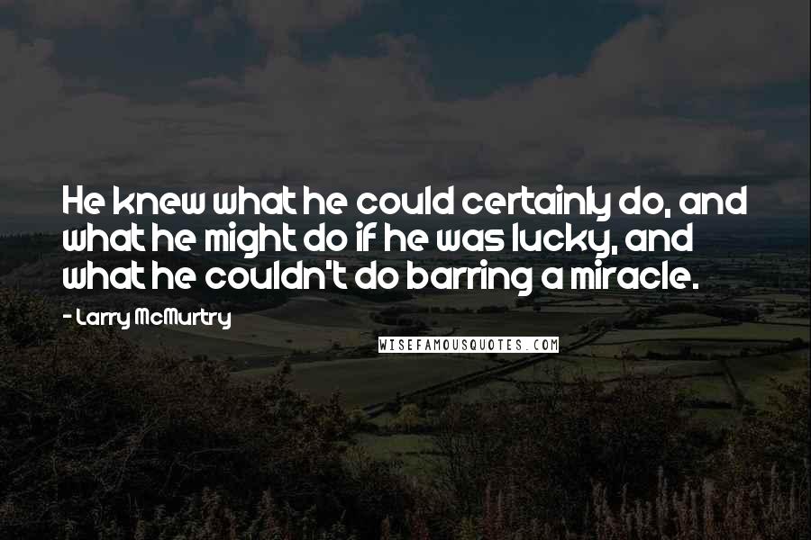 Larry McMurtry Quotes: He knew what he could certainly do, and what he might do if he was lucky, and what he couldn't do barring a miracle.