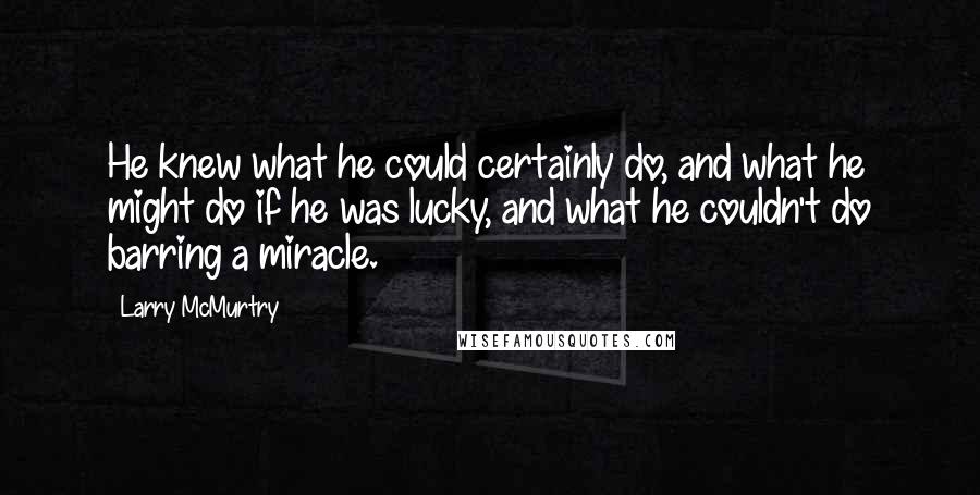 Larry McMurtry Quotes: He knew what he could certainly do, and what he might do if he was lucky, and what he couldn't do barring a miracle.