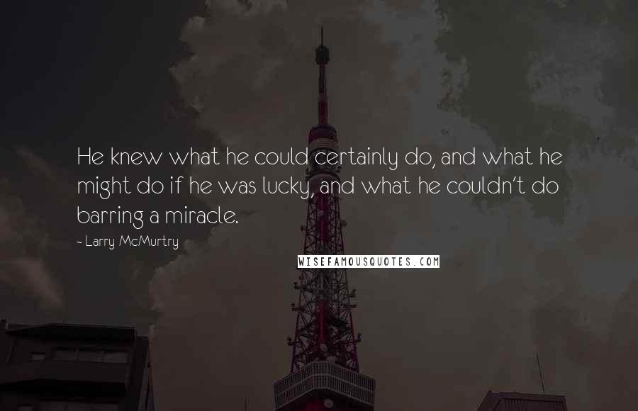 Larry McMurtry Quotes: He knew what he could certainly do, and what he might do if he was lucky, and what he couldn't do barring a miracle.
