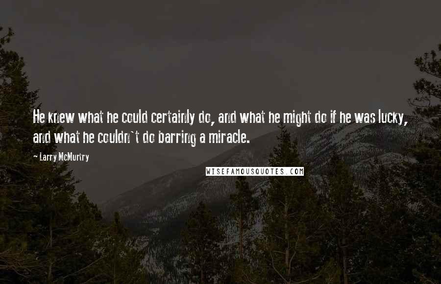 Larry McMurtry Quotes: He knew what he could certainly do, and what he might do if he was lucky, and what he couldn't do barring a miracle.