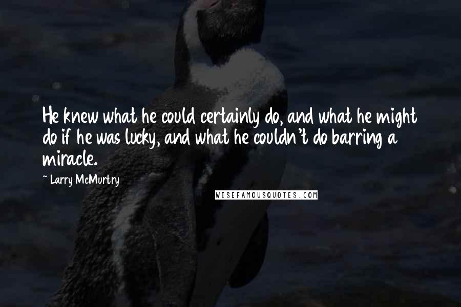 Larry McMurtry Quotes: He knew what he could certainly do, and what he might do if he was lucky, and what he couldn't do barring a miracle.